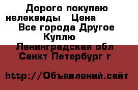 Дорого покупаю нелеквиды › Цена ­ 50 000 - Все города Другое » Куплю   . Ленинградская обл.,Санкт-Петербург г.